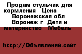 Продам стульчик для кормления › Цена ­ 2 500 - Воронежская обл., Воронеж г. Дети и материнство » Мебель   